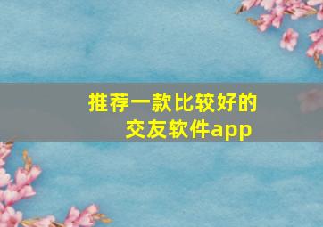 推荐一款比较好的 交友软件app